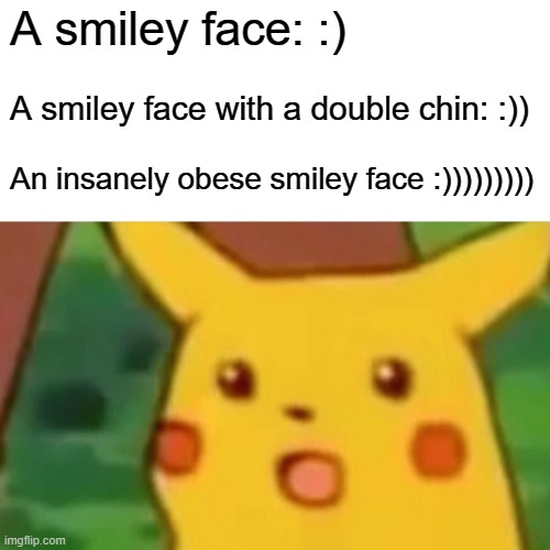 Surprised Pikachu | A smiley face: :); A smiley face with a double chin: :)); An insanely obese smiley face :))))))))) | image tagged in memes,surprised pikachu | made w/ Imgflip meme maker