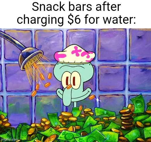 Meme #2,181 | Snack bars after charging $6 for water: | image tagged in money bath,memes,snacks,water,true,expensive | made w/ Imgflip meme maker