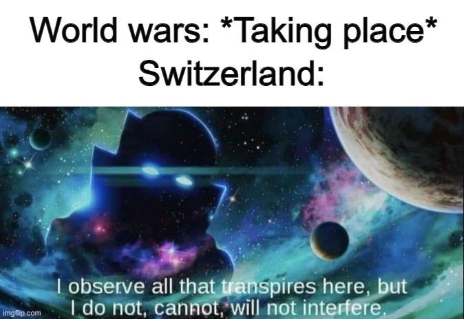 I don't think they really done anything at all ._. | World wars: *Taking place*; Switzerland: | image tagged in the watcher | made w/ Imgflip meme maker