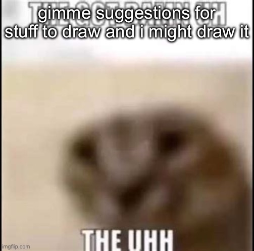 The got damn the uh the uhhh | gimme suggestions for stuff to draw and i might draw it | image tagged in the got damn the uh the uhhh | made w/ Imgflip meme maker