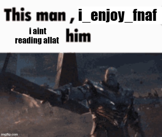 This man, _____ him | i_enjoy_fnaf; i aint reading allat | image tagged in this man _____ him | made w/ Imgflip meme maker