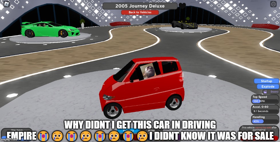 why didnt i get this driving empire car | WHY DIDNT I GET THIS CAR IN DRIVING EMPIRE😭😢😭😢😭😢😭😢I DIDNT KNOW IT WAS FOR SALE | image tagged in sadness | made w/ Imgflip meme maker