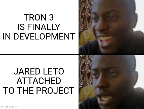 Oh yeah! Oh no... | TRON 3 IS FINALLY IN DEVELOPMENT; JARED LETO ATTACHED TO THE PROJECT | image tagged in oh yeah oh no | made w/ Imgflip meme maker