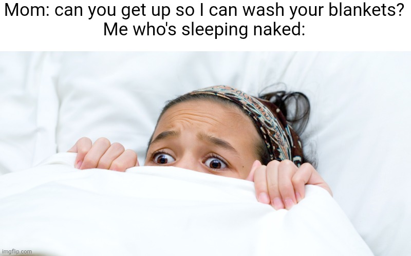 Meme #2,184 | Mom: can you get up so I can wash your blankets?
Me who's sleeping naked: | image tagged in memes,funny,sleep,naked,oh no,scary | made w/ Imgflip meme maker