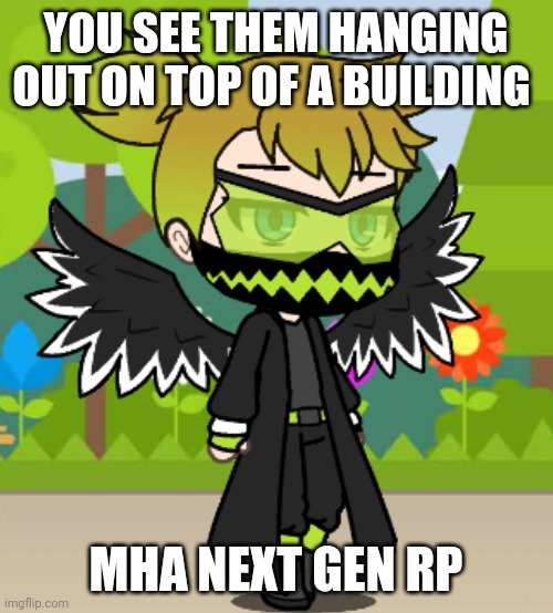 Mha next gen rp | YOU SEE THEM HANGING OUT ON TOP OF A BUILDING; MHA NEXT GEN RP | made w/ Imgflip meme maker