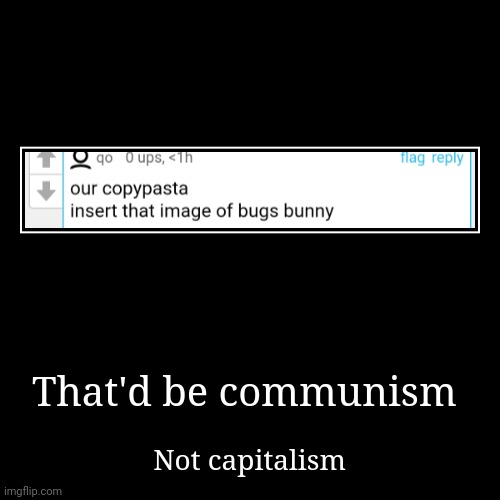 That'd be communism | Not capitalism | image tagged in funny,demotivationals | made w/ Imgflip demotivational maker