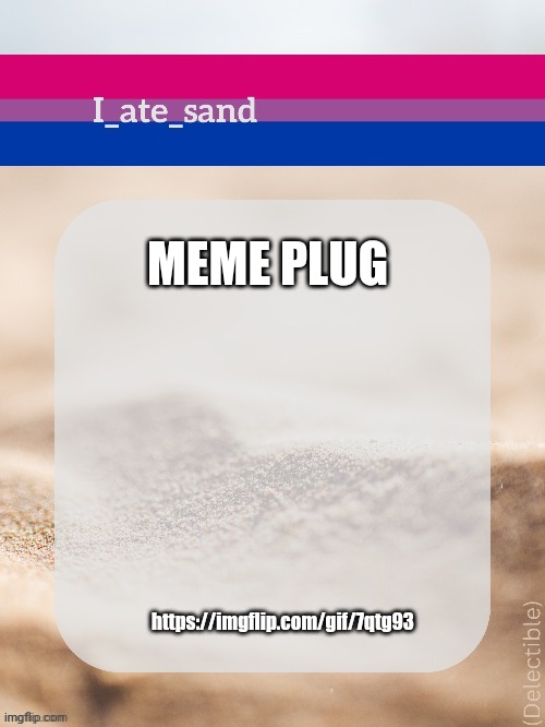 https://imgflip.com/gif/7qtg93 | MEME PLUG; https://imgflip.com/gif/7qtg93 | image tagged in i_ate_sand's announcement template | made w/ Imgflip meme maker