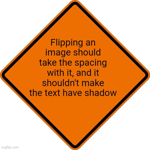 Meme #2,187 | Flipping an image should take the spacing with it, and it shouldn't make the text have shadow | image tagged in ideas,imgflip,spacing,text,fix,pls | made w/ Imgflip meme maker