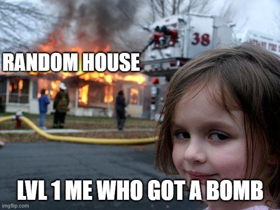 Disaster Girl | RANDOM HOUSE; LVL 1 ME WHO GOT A BOMB | image tagged in memes,disaster girl | made w/ Imgflip meme maker