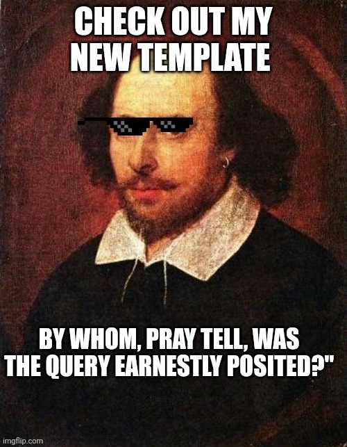 Shakespear who asked | CHECK OUT MY NEW TEMPLATE | image tagged in shakespear who asked | made w/ Imgflip meme maker