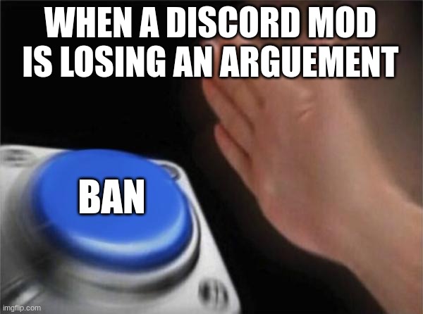 the power of a discord mod in a nutshell | WHEN A DISCORD MOD IS LOSING AN ARGUEMENT; BAN | image tagged in memes,blank nut button | made w/ Imgflip meme maker