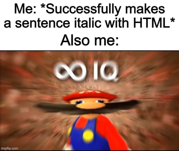 Doing this for the first time made me feel really good :] | Me: *Successfully makes a sentence italic with HTML*; Also me: | image tagged in infinite iq | made w/ Imgflip meme maker