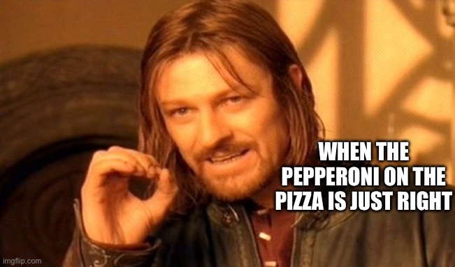 One Does Not Simply | WHEN THE PEPPERONI ON THE PIZZA IS JUST RIGHT | image tagged in memes,one does not simply | made w/ Imgflip meme maker