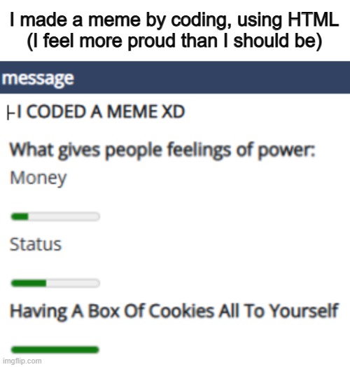... | I made a meme by coding, using HTML
(I feel more proud than I should be) | made w/ Imgflip meme maker