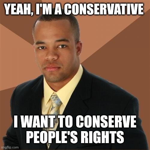 "they had us in the first half not gonna lie* | YEAH, I'M A CONSERVATIVE; I WANT TO CONSERVE PEOPLE'S RIGHTS | image tagged in memes,successful black man | made w/ Imgflip meme maker
