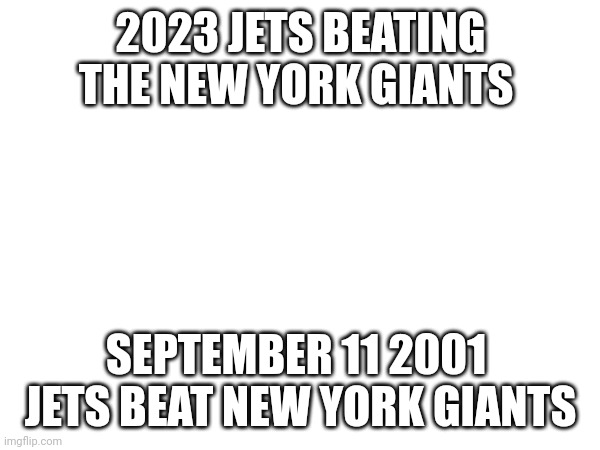 Rip those who died. | 2023 JETS BEATING THE NEW YORK GIANTS; SEPTEMBER 11 2001 

JETS BEAT NEW YORK GIANTS | made w/ Imgflip meme maker