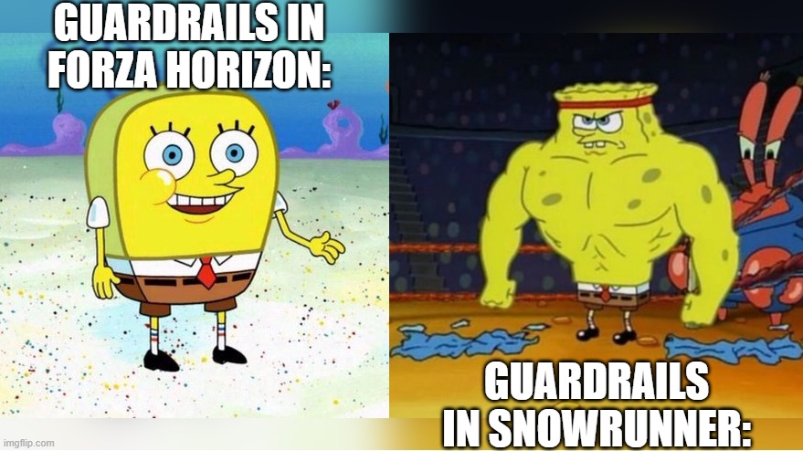 Anyone else destroyed one in Forza? | GUARDRAILS IN FORZA HORIZON:; GUARDRAILS IN SNOWRUNNER: | image tagged in increasingly buff spongebob | made w/ Imgflip meme maker