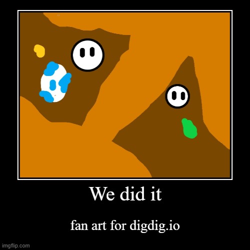 We did it | fan art for digdig.io | image tagged in funny,demotivationals | made w/ Imgflip demotivational maker