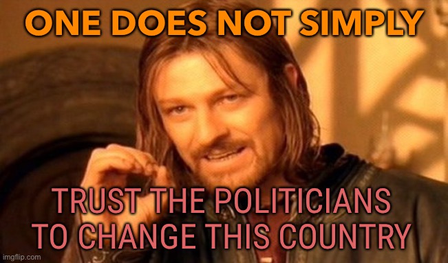 Trust the Politicians | ONE DOES NOT SIMPLY; TRUST THE POLITICIANS TO CHANGE THIS COUNTRY | image tagged in memes,one does not simply | made w/ Imgflip meme maker
