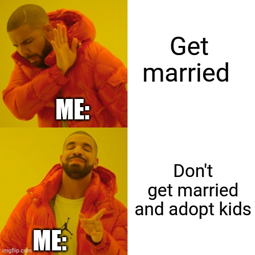 Drake Hotline Bling Meme | Get married Don't get married and adopt kids ME: ME: | image tagged in memes,drake hotline bling | made w/ Imgflip meme maker