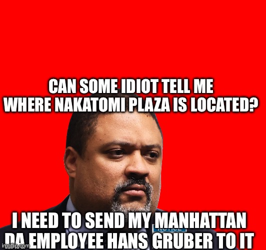 BraggPsychopath | CAN SOME IDIOT TELL ME WHERE NAKATOMI PLAZA IS LOCATED? I NEED TO SEND MY MANHATTAN DA EMPLOYEE HANS GRUBER TO IT | image tagged in change my mind | made w/ Imgflip meme maker