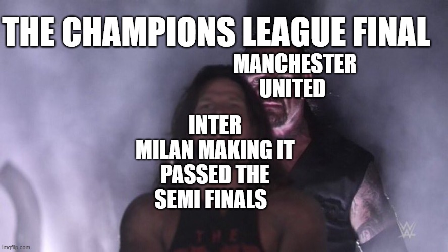 inter Milan RIP | THE CHAMPIONS LEAGUE FINAL; MANCHESTER UNITED; INTER MILAN MAKING IT PASSED THE SEMI FINALS | image tagged in aj styles undertaker | made w/ Imgflip meme maker