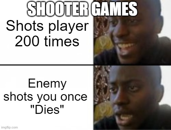 Video games be like | SHOOTER GAMES; Shots player 200 times; Enemy shots you once 
"Dies" | image tagged in happy sad | made w/ Imgflip meme maker