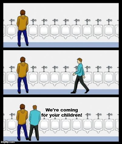 "In our defense, we always have been." | We're coming for your children! | image tagged in urinal guy,lgbtq,pride | made w/ Imgflip meme maker