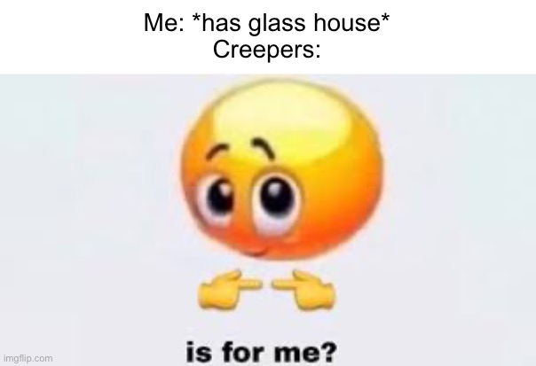 I had to do a Minecraft meme for #64! | Me: *has glass house*
Creepers: | image tagged in is for me,minecraft | made w/ Imgflip meme maker