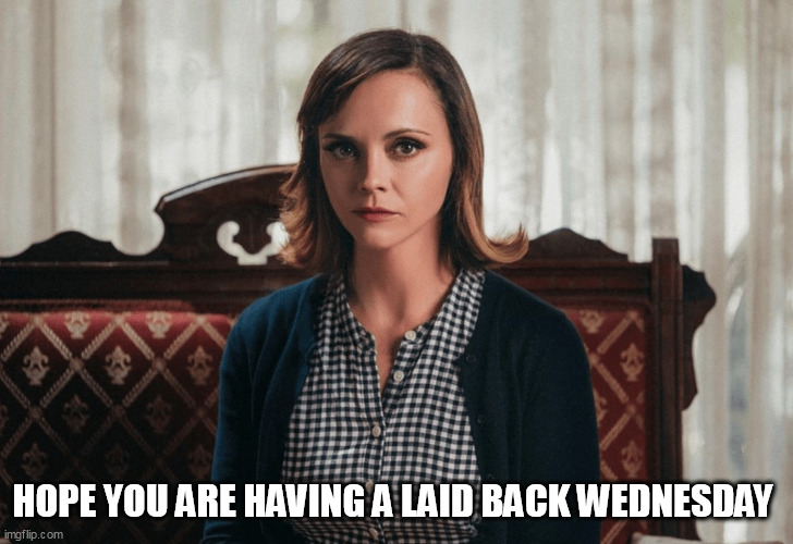 Hope you are having a laid back wednesday | HOPE YOU ARE HAVING A LAID BACK WEDNESDAY | image tagged in christina ricci,fun,wednesday,addams family,work | made w/ Imgflip meme maker