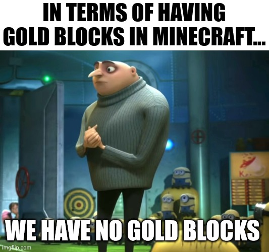 No gold blocks | IN TERMS OF HAVING GOLD BLOCKS IN MINECRAFT... WE HAVE NO GOLD BLOCKS | image tagged in in terms of money we have no money | made w/ Imgflip meme maker