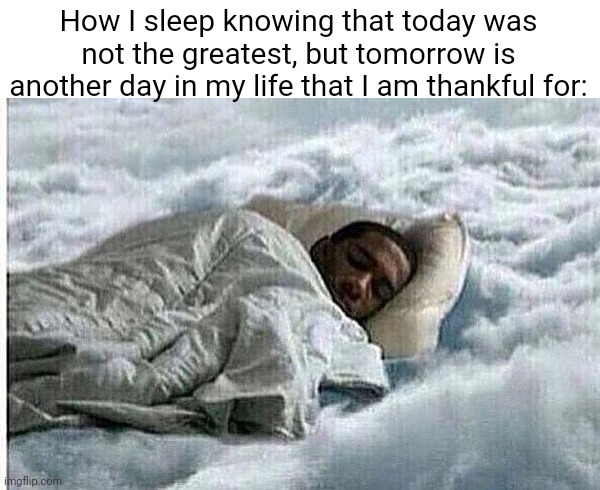 Happiness posting pt 2 | How I sleep knowing that today was not the greatest, but tomorrow is another day in my life that I am thankful for: | image tagged in how i sleep | made w/ Imgflip meme maker