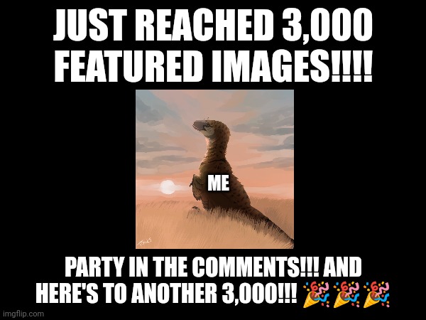 3,000 featured images!!! Party!!!! | JUST REACHED 3,000 FEATURED IMAGES!!!! ME; PARTY IN THE COMMENTS!!! AND HERE'S TO ANOTHER 3,000!!! 🎉🎉🎉 | image tagged in memes,celebration,party,announcement | made w/ Imgflip meme maker