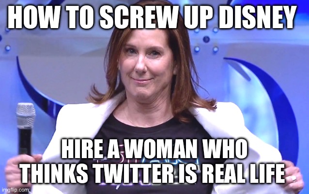 Kathleen Kennedy | HOW TO SCREW UP DISNEY; HIRE A WOMAN WHO THINKS TWITTER IS REAL LIFE | image tagged in kathleen kennedy | made w/ Imgflip meme maker