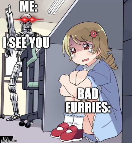 Anime Girl Hiding from Terminator | ME:; I SEE YOU; BAD FURRIES: | image tagged in anime girl hiding from terminator | made w/ Imgflip meme maker