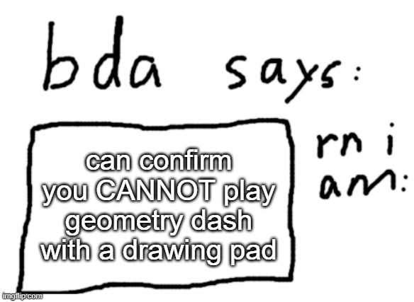 i should try osu tho | can confirm you CANNOT play geometry dash with a drawing pad | image tagged in official badlydrawnaxolotl announcement temp | made w/ Imgflip meme maker