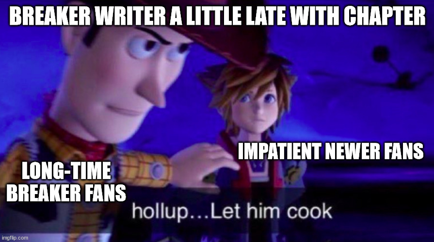 Let Him Cook | BREAKER WRITER A LITTLE LATE WITH CHAPTER; IMPATIENT NEWER FANS; LONG-TIME BREAKER FANS | image tagged in let him cook | made w/ Imgflip meme maker