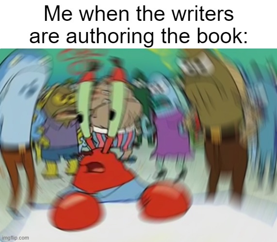 I got the writers | Me when the writers are authoring the book: | image tagged in memes,mr krabs blur meme | made w/ Imgflip meme maker