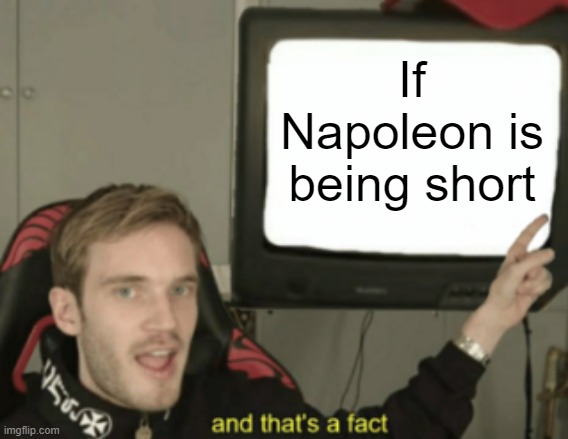 Napoleon is being short, again | If Napoleon is being short | image tagged in and that's a fact,memes,history | made w/ Imgflip meme maker