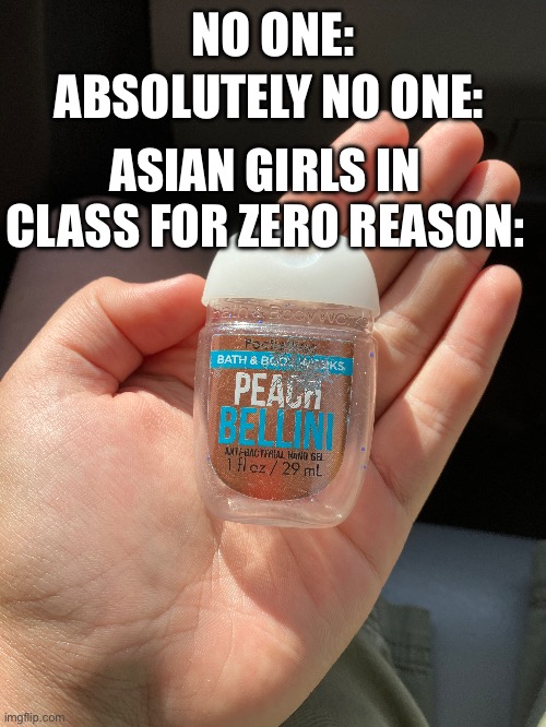 Yes this is a hand reveal | NO ONE:; ABSOLUTELY NO ONE:; ASIAN GIRLS IN CLASS FOR ZERO REASON: | image tagged in hand sanitizer,peach | made w/ Imgflip meme maker