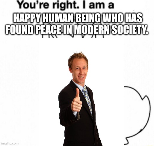 HAPPY HUMAN BEING WHO HAS FOUND PEACE IN MODERN SOCIETY. | made w/ Imgflip meme maker