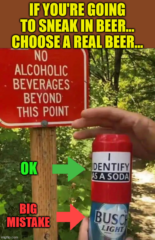 Drink responsibly... Just say no to woke beer... | IF YOU'RE GOING TO SNEAK IN BEER... CHOOSE A REAL BEER... OK; BIG MISTAKE | image tagged in oh hell no,woke,beer | made w/ Imgflip meme maker