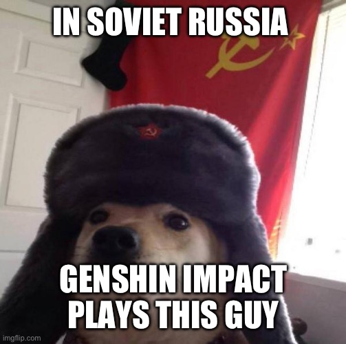Russian Doge | IN SOVIET RUSSIA GENSHIN IMPACT PLAYS THIS GUY | image tagged in russian doge | made w/ Imgflip meme maker