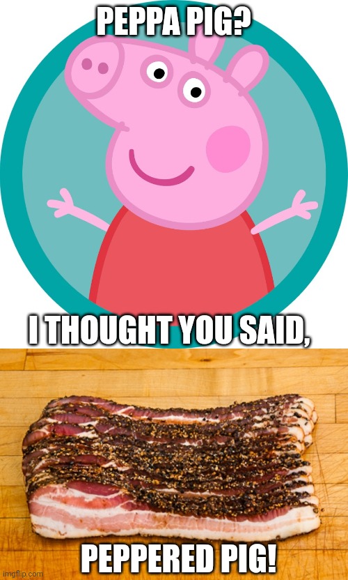 Whoops. | PEPPA PIG? I THOUGHT YOU SAID, PEPPERED PIG! | image tagged in peppa pig | made w/ Imgflip meme maker