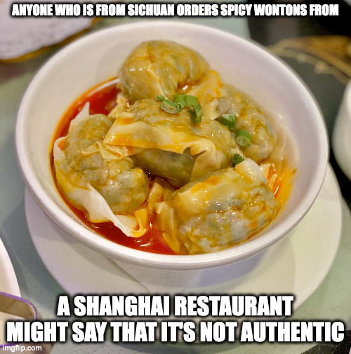 Spicy Wontons From a Overseas Shanghai Restaurant | ANYONE WHO IS FROM SICHUAN ORDERS SPICY WONTONS FROM; A SHANGHAI RESTAURANT MIGHT SAY THAT IT'S NOT AUTHENTIC | image tagged in food,memes | made w/ Imgflip meme maker