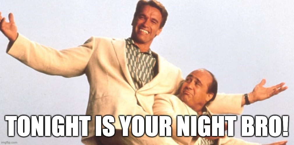 Nightly Twinning | TONIGHT IS YOUR NIGHT BRO! | image tagged in twins,twin,movie,tv | made w/ Imgflip meme maker