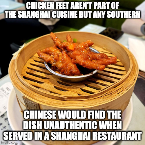 Chicken Feet From a Shanghai Restaurant | CHICKEN FEET AREN'T PART OF THE SHANGHAI CUISINE BUT ANY SOUTHERN; CHINESE WOULD FIND THE DISH UNAUTHENTIC WHEN SERVED IN A SHANGHAI RESTAURANT | image tagged in food,restaurant,memes | made w/ Imgflip meme maker