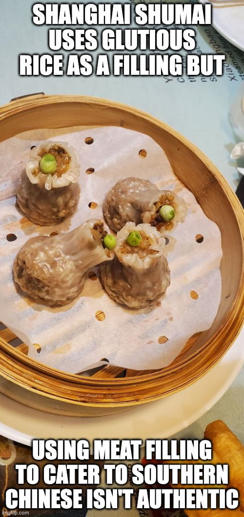 Shanghai Shumai | SHANGHAI SHUMAI USES GLUTIOUS RICE AS A FILLING BUT; USING MEAT FILLING TO CATER TO SOUTHERN CHINESE ISN'T AUTHENTIC | image tagged in food,memes | made w/ Imgflip meme maker