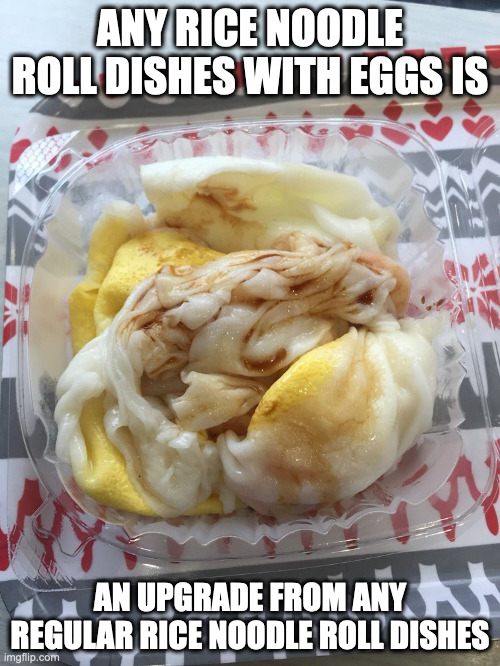 Rice Noodle Roll With Egg | ANY RICE NOODLE ROLL DISHES WITH EGGS IS; AN UPGRADE FROM ANY REGULAR RICE NOODLE ROLL DISHES | image tagged in food,memes | made w/ Imgflip meme maker