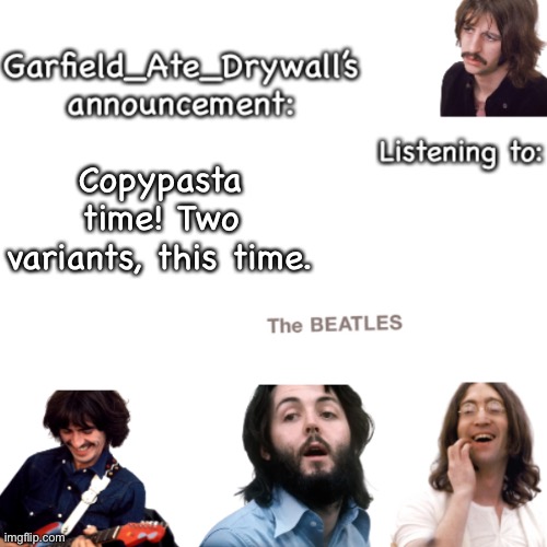 *3 | Copypasta time! Two variants, this time. | image tagged in beatles announcement template | made w/ Imgflip meme maker